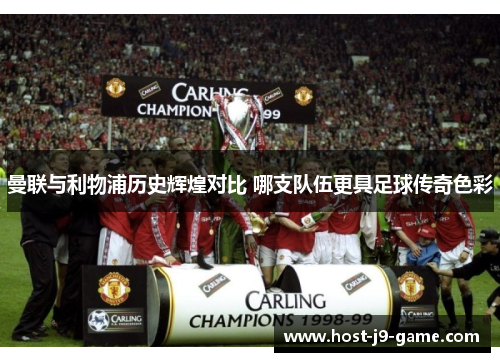 曼联与利物浦历史辉煌对比 哪支队伍更具足球传奇色彩 曼联与利物浦历史辉煌对比 哪支队伍更具足球传奇色彩