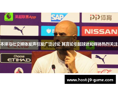 本泽马社交媒体发声引发广泛讨论 其言论引起球迷和媒体热烈关注 本泽马社交媒体发声引发广泛讨论 其言论引起球迷和媒体热烈关注