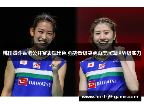 桃田贤斗香港公开赛表现出色 强势晋级决赛再度展现世界级实力 桃田贤斗香港公开赛表现出色 强势晋级决赛再度展现世界级实力
