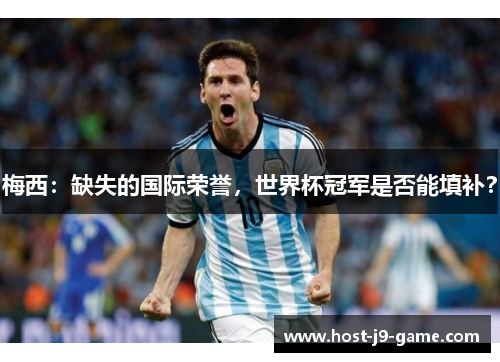 梅西:缺失的国际荣誉,世界杯冠军是否能填补? 梅西:缺失的国际荣誉,世界杯冠军是否能填补?