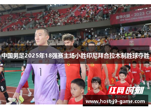 中国男足2025年18强赛主场小胜印尼拜合拉木制胜球夺胜