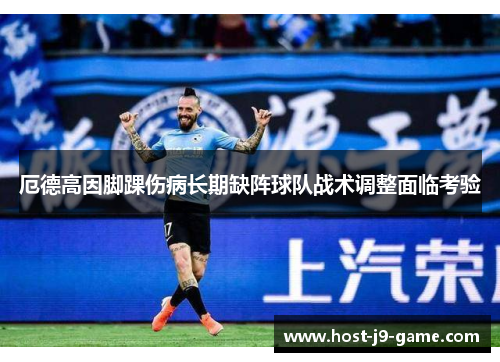 厄德高因脚踝伤病长期缺阵球队战术调整面临考验