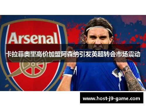 卡拉菲奥里高价加盟阿森纳引发英超转会市场震动
