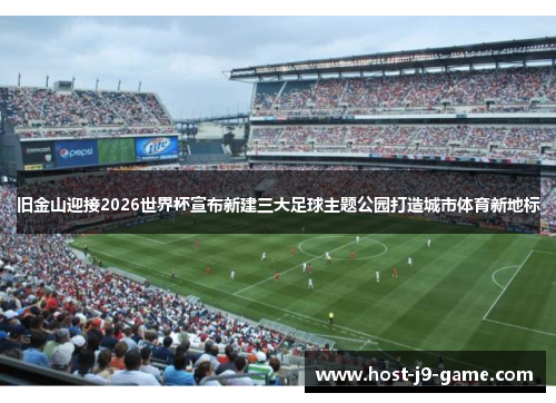 旧金山迎接2026世界杯宣布新建三大足球主题公园打造城市体育新地标