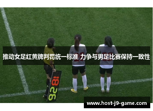 推动女足红黄牌判罚统一标准 力争与男足比赛保持一致性