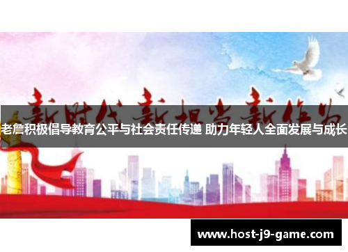 老詹积极倡导教育公平与社会责任传递 助力年轻人全面发展与成长 老詹积极倡导教育公平与社会责任传递 助力年轻人全面发展与成长
