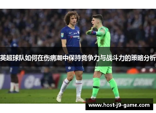 英超球队如何在伤病潮中保持竞争力与战斗力的策略分析 英超球队如何在伤病潮中保持竞争力与战斗力的策略分析