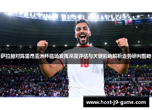萨拉赫对阵里昂亚洲杯临场发挥深度评估与关键影响解析走势研判前瞻 萨拉赫对阵里昂亚洲杯临场发挥深度评估与关键影响解析走势研判前瞻