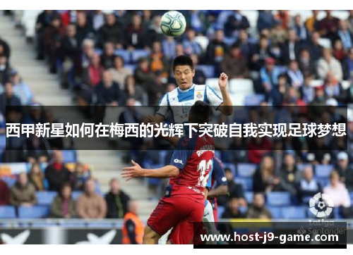 西甲新星如何在梅西的光辉下突破自我实现足球梦想