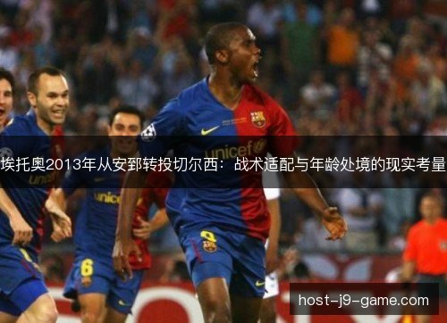 埃托奥2013年从安郅转投切尔西：战术适配与年龄处境的现实考量